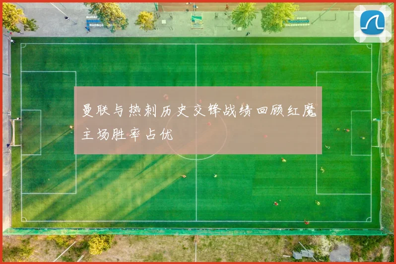 曼联与热刺历史交锋战绩回顾红魔主场胜率占优