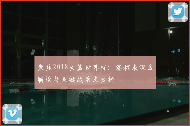 聚焦2018女篮世界杯：赛程表深度解读与关键战看点分析