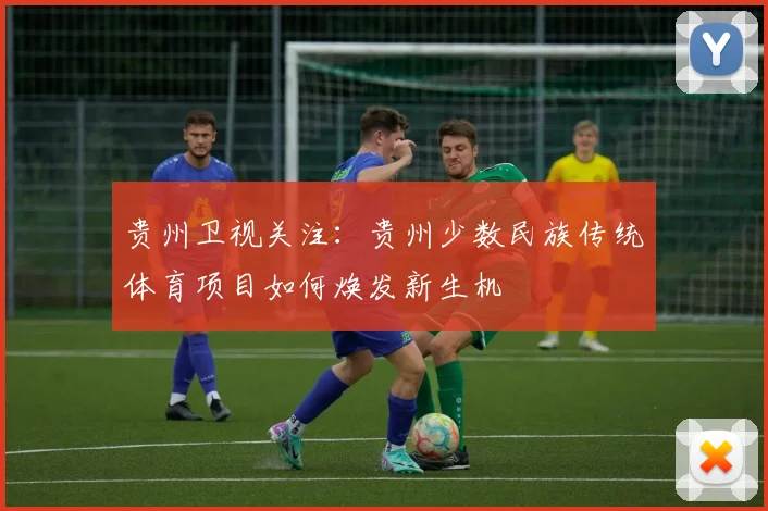 贵州卫视关注：贵州少数民族传统体育项目如何焕发新生机