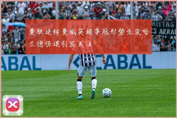 曼联逆转曼城英超争冠形势生变哈兰德伤退引发关注