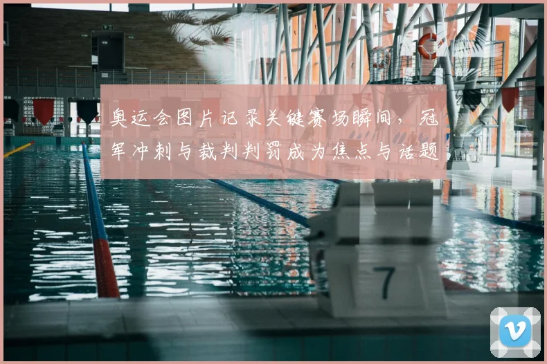 奥运会图片记录关键赛场瞬间，冠军冲刺与裁判判罚成为焦点与话题
